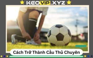 Cach Tro Thanh Cau Thu Chuyen Nghiep Chinh Phuc Dam Me