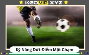 Kỹ Năng Dứt Điểm Một Chạm – Nghệ Thuật Ghi Bàn Trong Tích Tắc