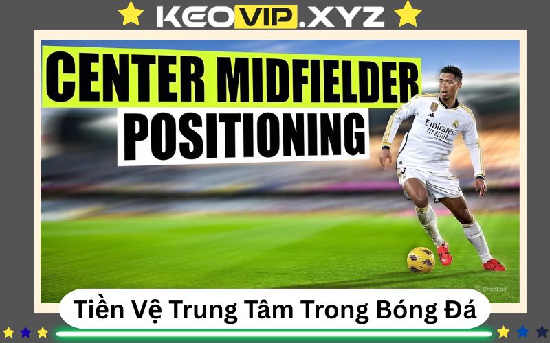 Vi Tri Tien Ve Trung Tam Trong Bong Da – Trai Tim Cua Moi Doi Hinh