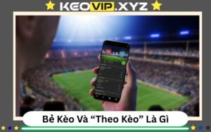 Be Keo Va Theo Keo La Gi Cach Hieu Dung De Khong Mat Tien