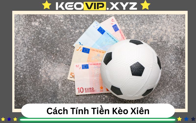 Huong Dan Chi Tiet Cach Tinh Tien Cuoc Xau Keo Xien Chinh Xac