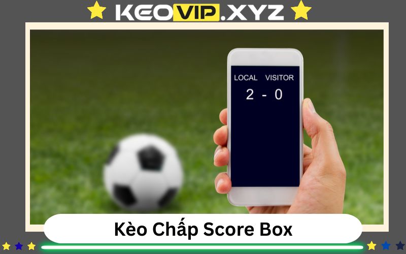 Kèo Chấp Score Box Là Gì? Cách Chơi Kèo Lạ Nhưng Hay 1 Keo Chap Score Box La Gi Cach Choi Keo La Nhung Hay