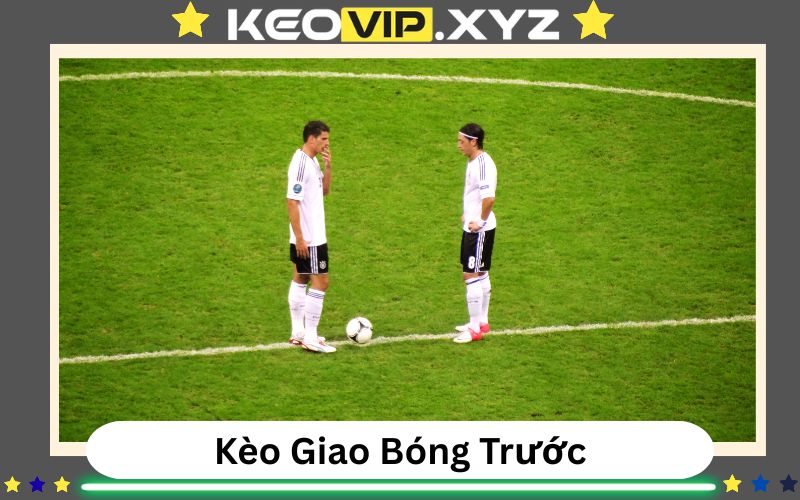 Kèo Giao Bóng Trước: Định Nghĩa, Cơ Chế Vận Hành Và Bản Chất