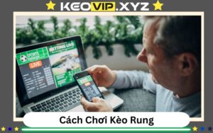 Kèo Rung Là Gì? Cách Hiểu Và Bí Quyết Chơi Chắc Thắng
