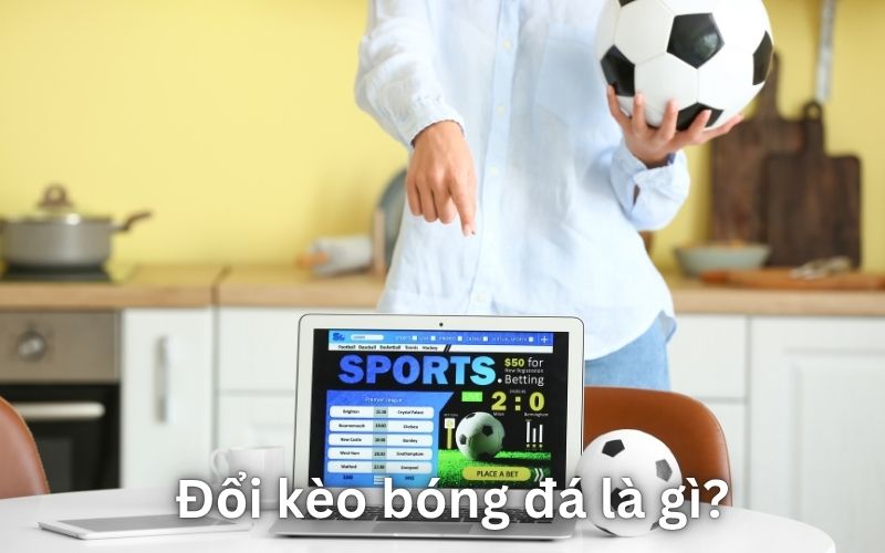 Khái niệm “đổi kèo” trong cá cược bóng đá