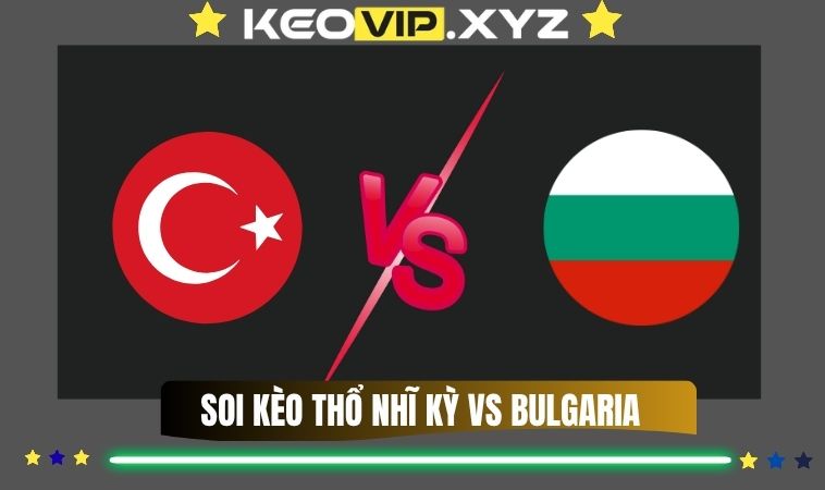 Nhận Định Soi Kèo Thổ Nhĩ Kỳ Vs Bulgaria 00h00 Ngày 16/11/2025 1 Nhan Dinh Soi Keo Tho Nhi Ky Vs Bulgaria 00h00 Ngay 16 11 2025
