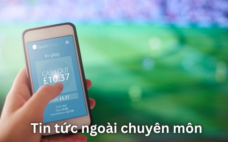 Tin tức “ngoài chuyên môn” xuất hiện sát giờ bóng lăn