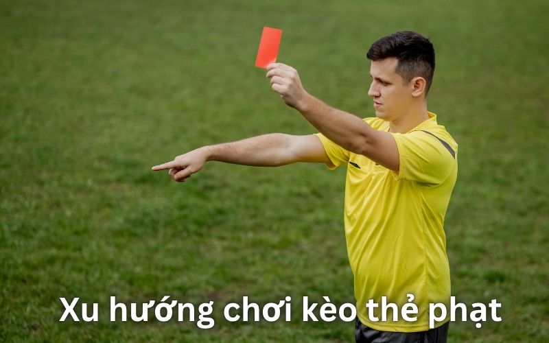 Vì sao kèo thẻ phạt lại xu hướng và tại sao nhiều người thích